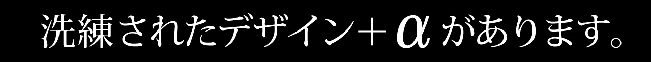 洗練されたデザイン+αがあります。