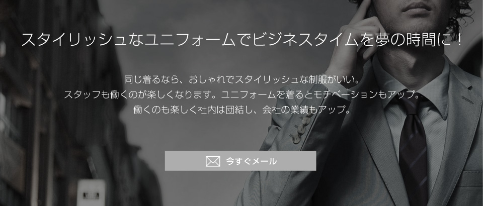 スタイリッシュなユニフォームでビジネスタイムを夢の時間に！
同じ着るなら、おしゃれでスタイリッシュなオリジナル制服がいい。
スタッフも働くのが楽しくなります。ユニフォームを着るとモチベーションもアップ。
働くのも楽しく社内は団結し、会社の業績もアップ。